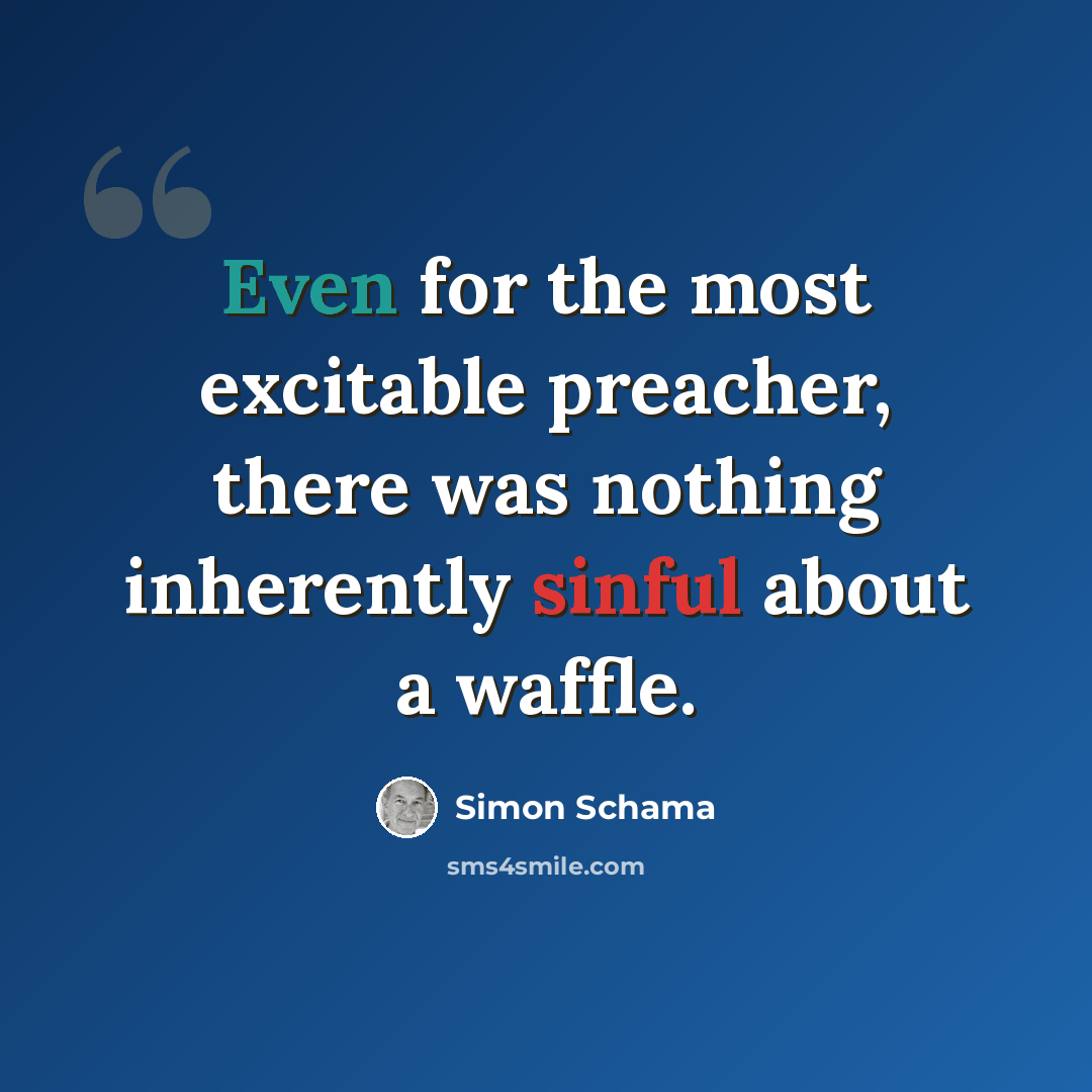“Even for the most excitable preacher, there was nothing inherently sinful about a waffle.” quote by Simon Schama