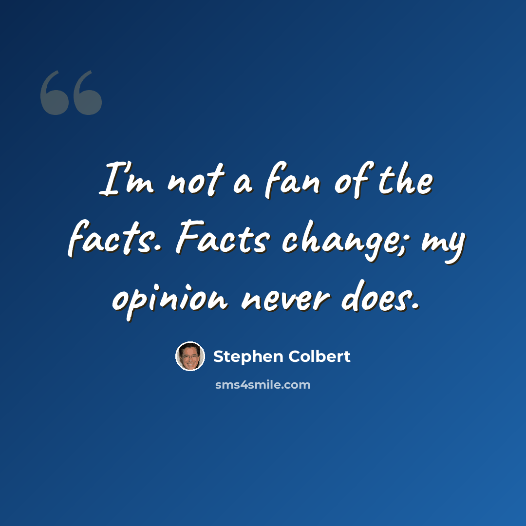 “I'm not a fan of the facts. Facts change; my opinion never does.” quote by Stephen Colbert