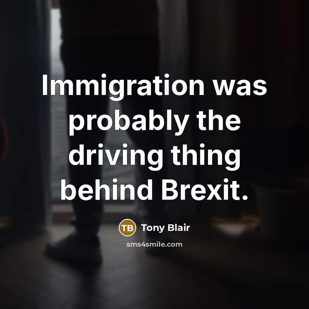 “Immigration was probably the driving thing behind Brexit.” quote by Tony Blair