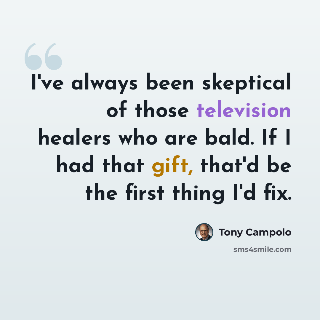 “I've always been skeptical of those television healers who are bald. If I had that gift, that'd be the first thing I'd fix.” quote by Tony Campolo