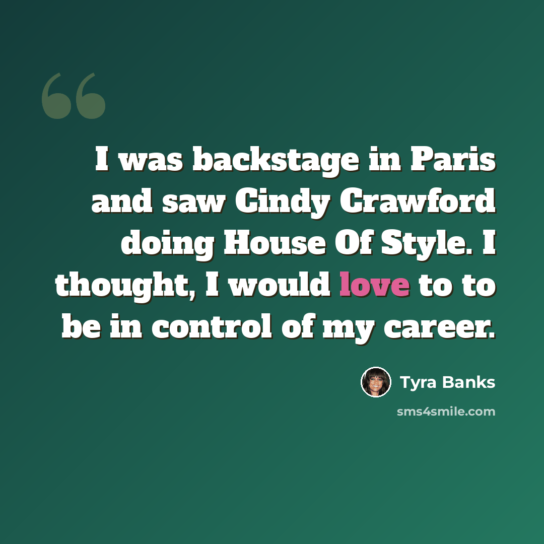“I was backstage in Paris and saw Cindy Crawford doing House Of Style. I thought, I would love to to be in control of my career.” quote by Tyra Banks