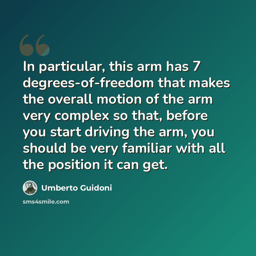 “In particular, this arm has 7 degrees-of-freedom that makes the overall motion of the arm very complex so that, before you start driving the arm, you should be very familiar with all the position it can get.” quote by Umberto Guidoni