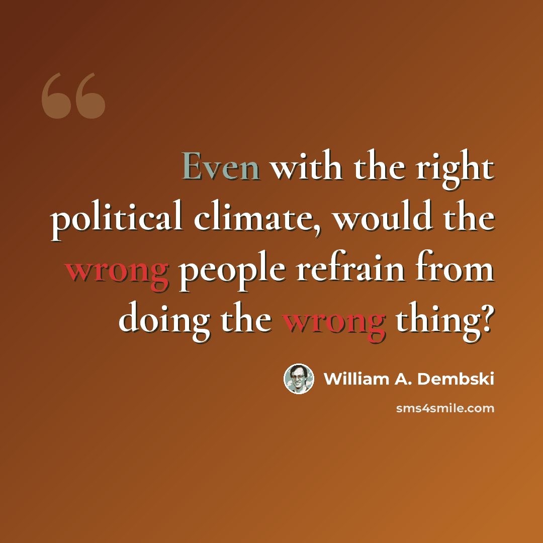 “Even with the right political climate, would the wrong people refrain from doing the wrong thing?” quote by William A. Dembski