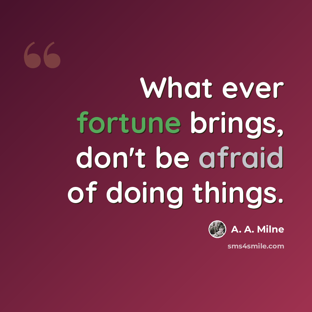 “What ever fortune brings, don't be afraid of doing things.” quote by A. A. Milne