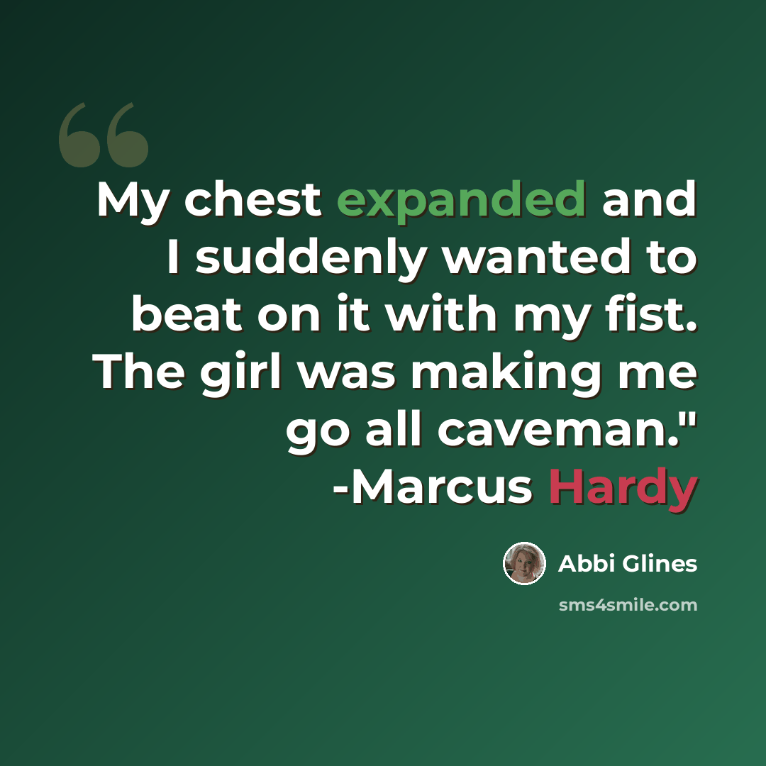 “My chest expanded and I suddenly wanted to beat on it with my fist. The girl was making me go all caveman." -Marcus Hardy” quote by Abbi Glines