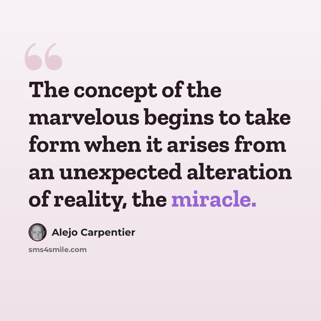 “The concept of the marvelous begins to take form when it arises from an unexpected alteration of reality, the miracle.” quote by Alejo Carpentier