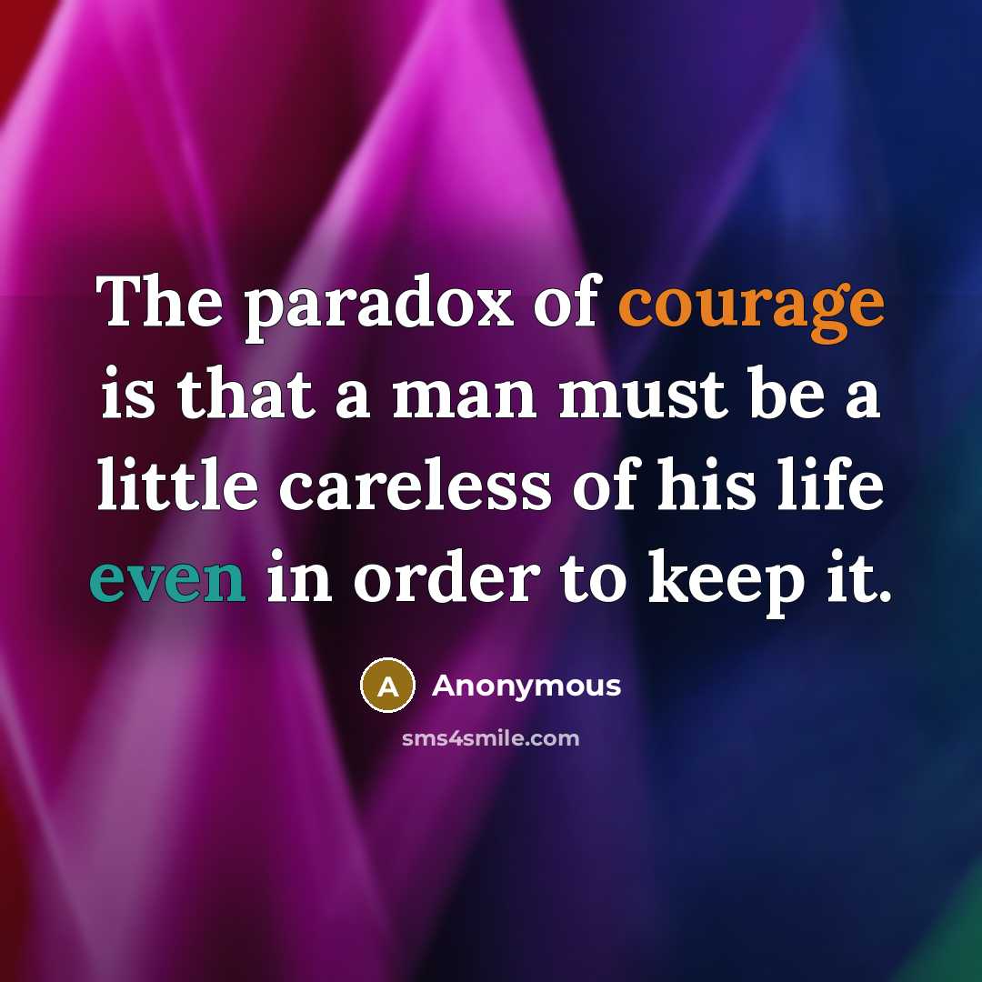“The paradox of courage is that a man must be a little careless of his life even in order to keep it.” quote by Anonymous