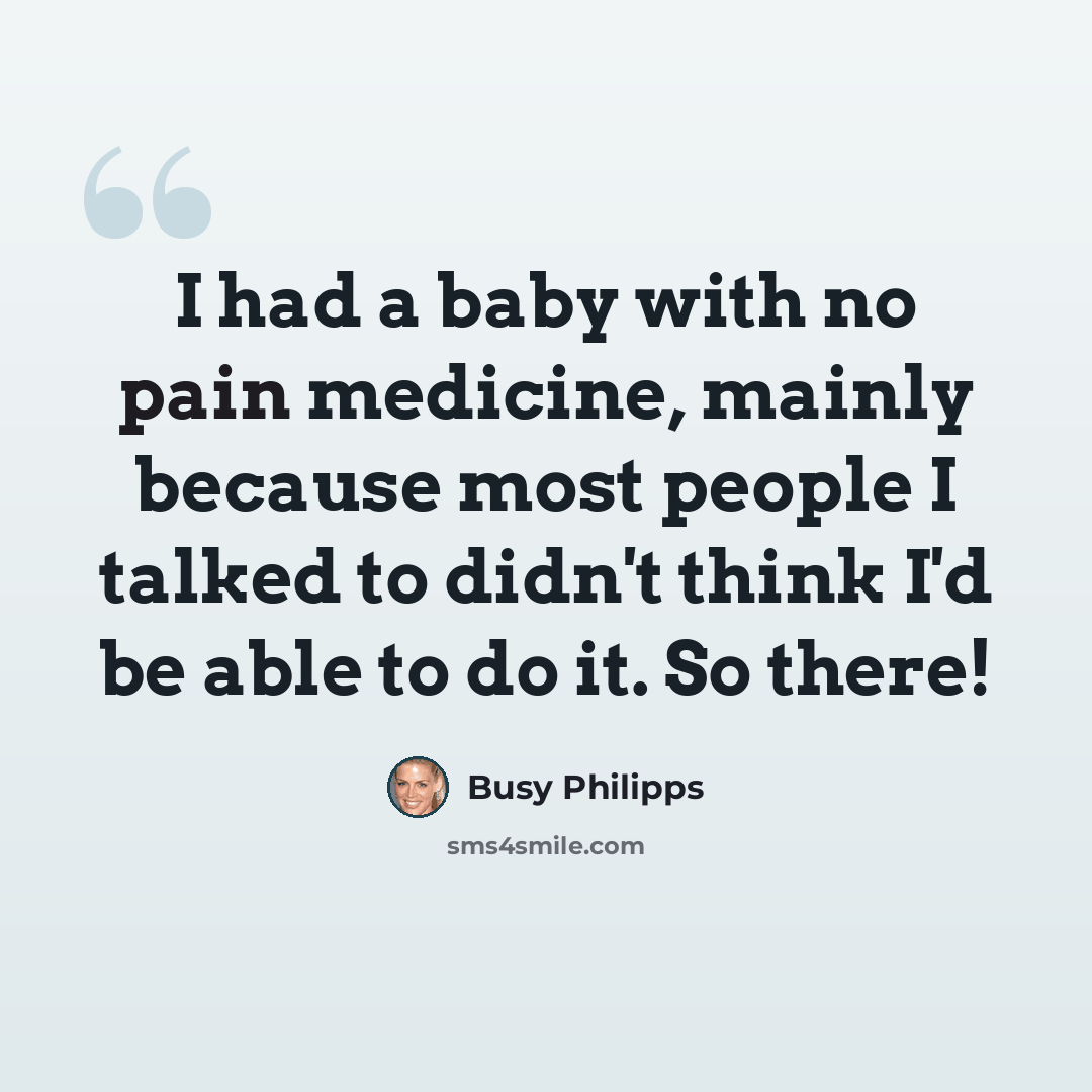 “I had a baby with no pain medicine, mainly because most people I talked to didn't think I'd be able to do it. So there!” quote by Busy Philipps