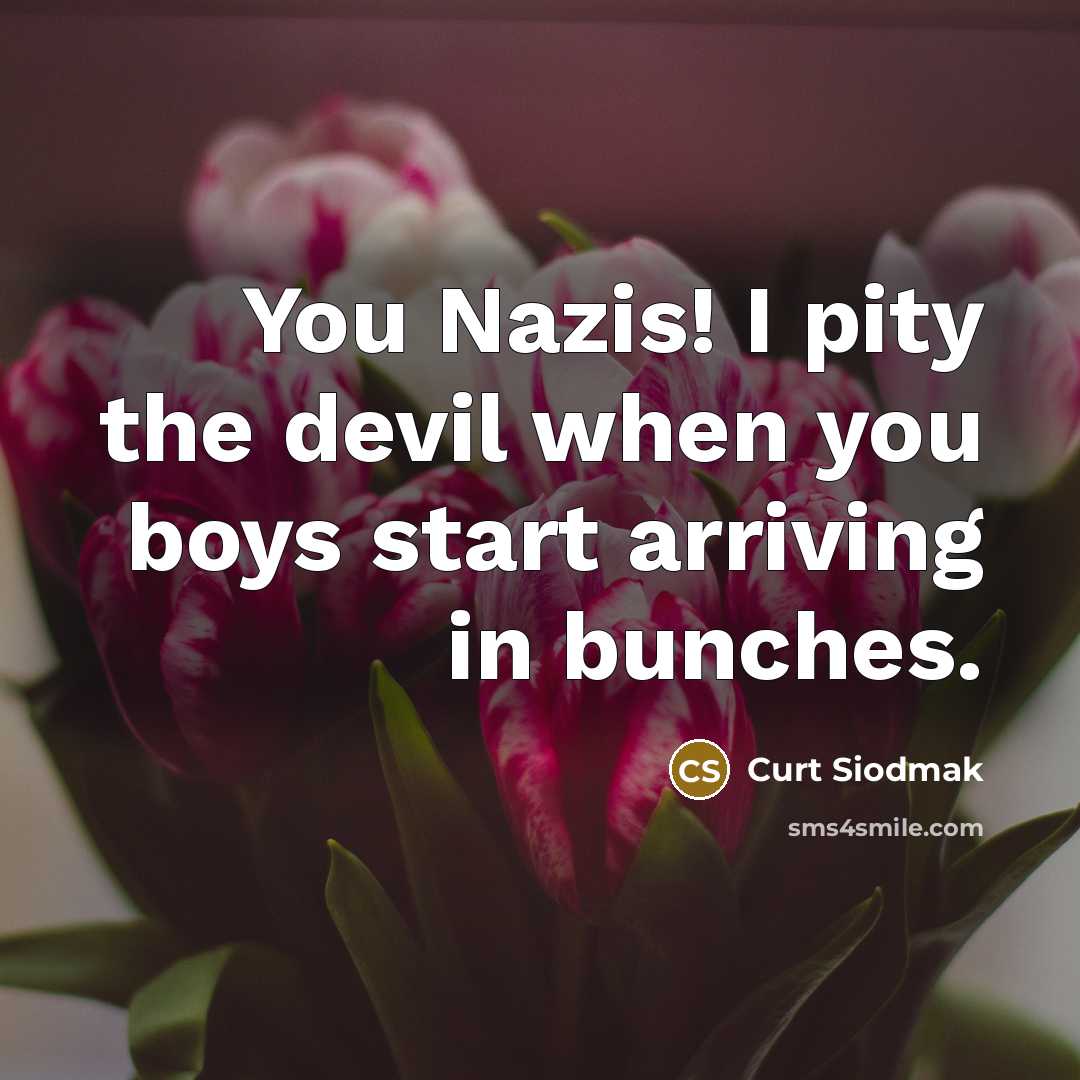“You Nazis! I pity the devil when you boys start arriving in bunches.” quote by Curt Siodmak
