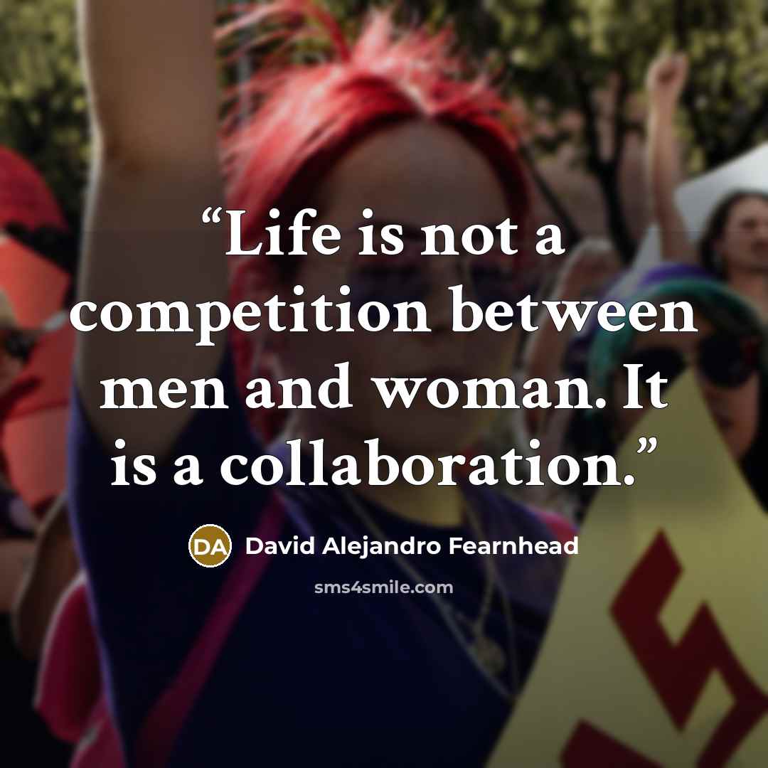 “Life is not a competition between men and woman. It is a collaboration.” quote by David Alejandro Fearnhead