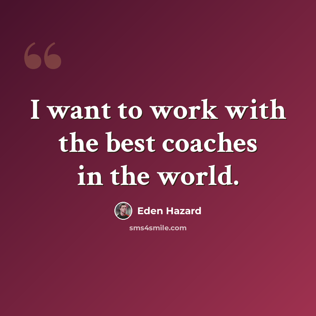 “I want to work with the best coaches in the world.” quote by Eden Hazard