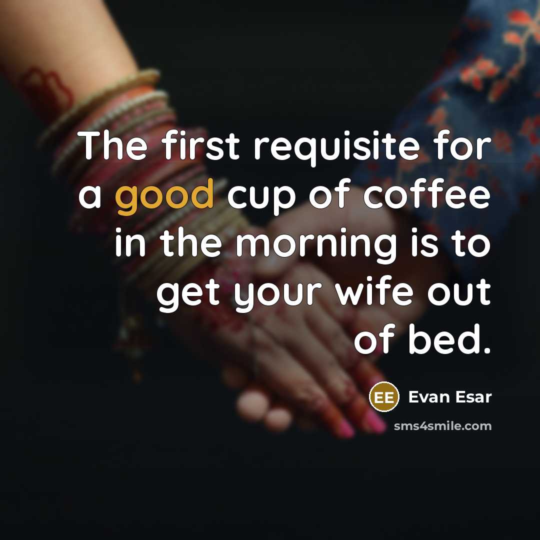“The first requisite for a good cup of coffee in the morning is to get your wife out of bed.” quote by Evan Esar