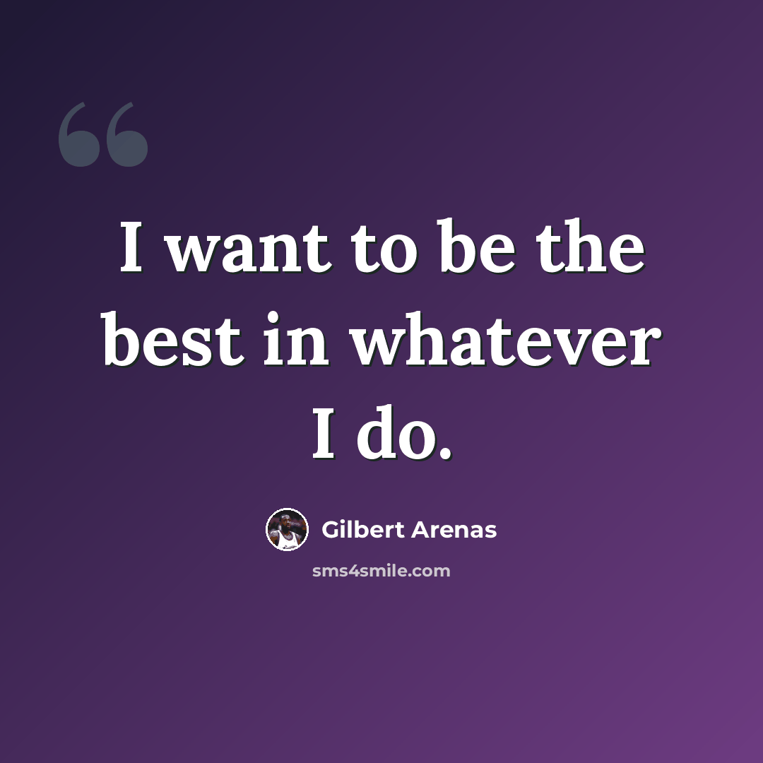 “I want to be the best in whatever I do.” quote by Gilbert Arenas