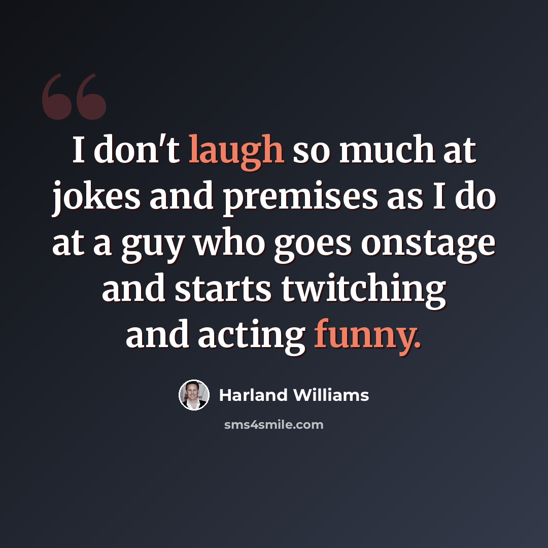 “I don't laugh so much at jokes and premises as I do at a guy who goes onstage and starts twitching and acting funny.” quote by Harland Williams