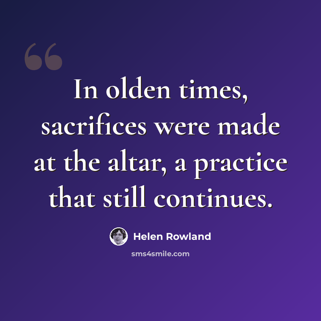 “In olden times, sacrifices were made at the altar, a practice that still continues.” quote by Helen Rowland