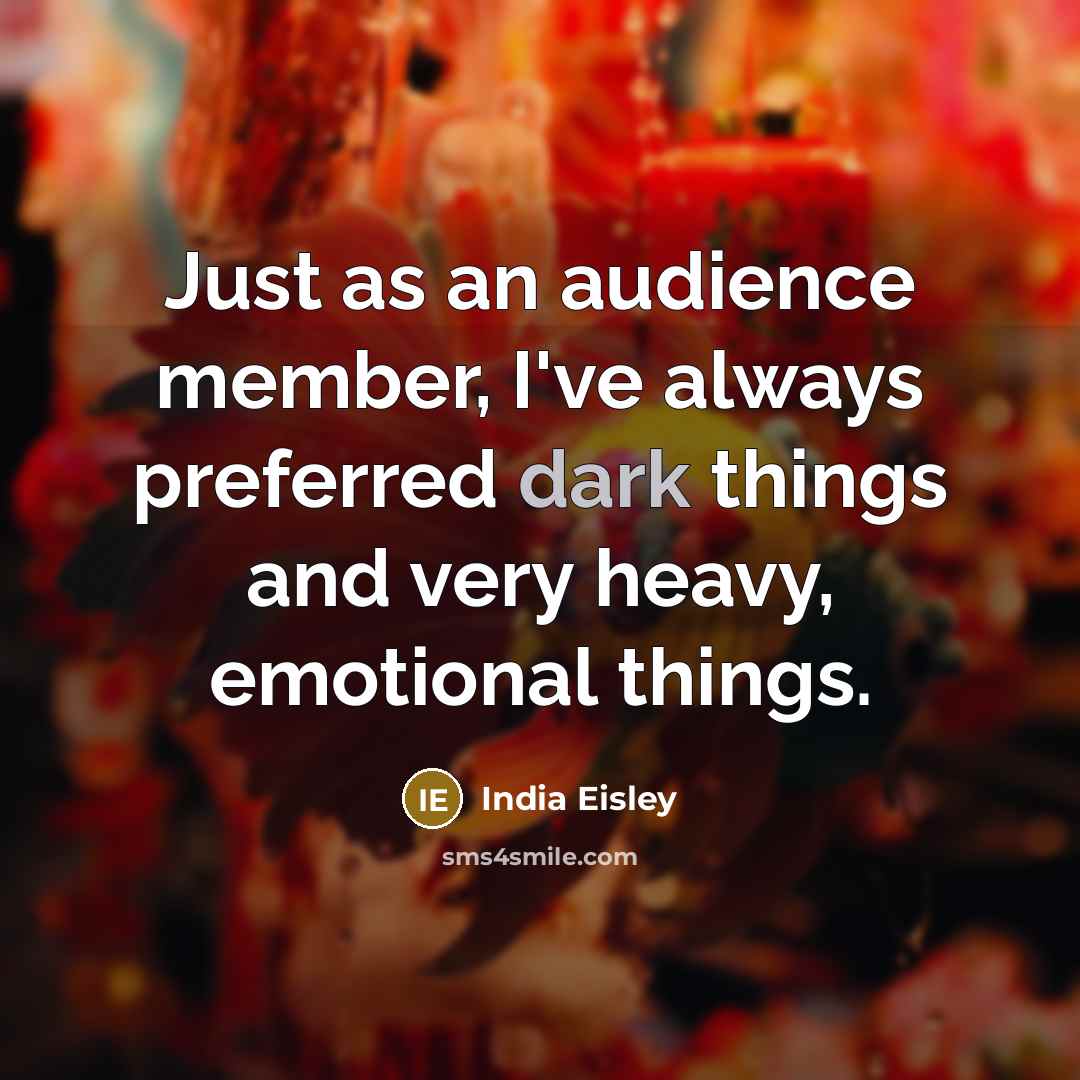 “Just as an audience member, I've always preferred dark things and very heavy, emotional things.” quote by India Eisley