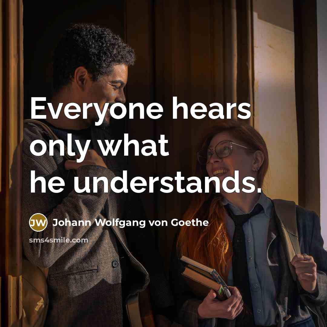 “Everyone hears only what he understands.” quote by Johann Wolfgang Von Goethe