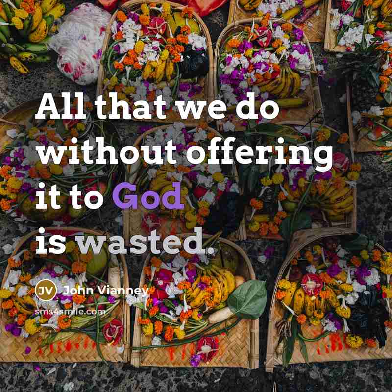 “All that we do without offering it to God is wasted.” quote by John Vianney