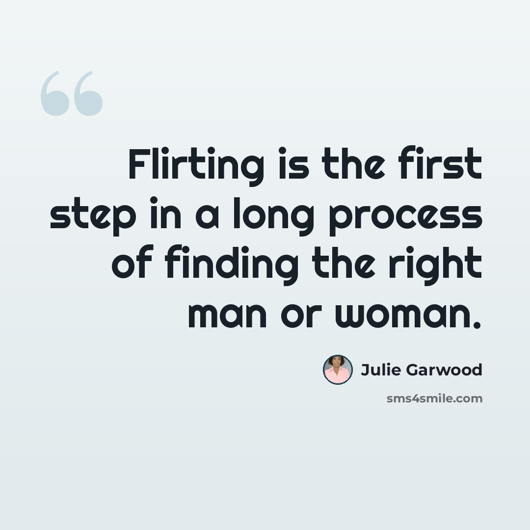 “Flirting is the first step in a long process of finding the right man or woman.” quote by Julie Garwood