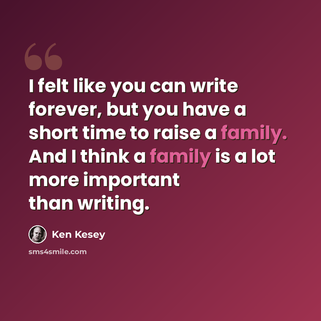“I felt like you can write forever, but you have a short time to raise a family. And I think a family is a lot more important than writing.” quote by Ken Kesey