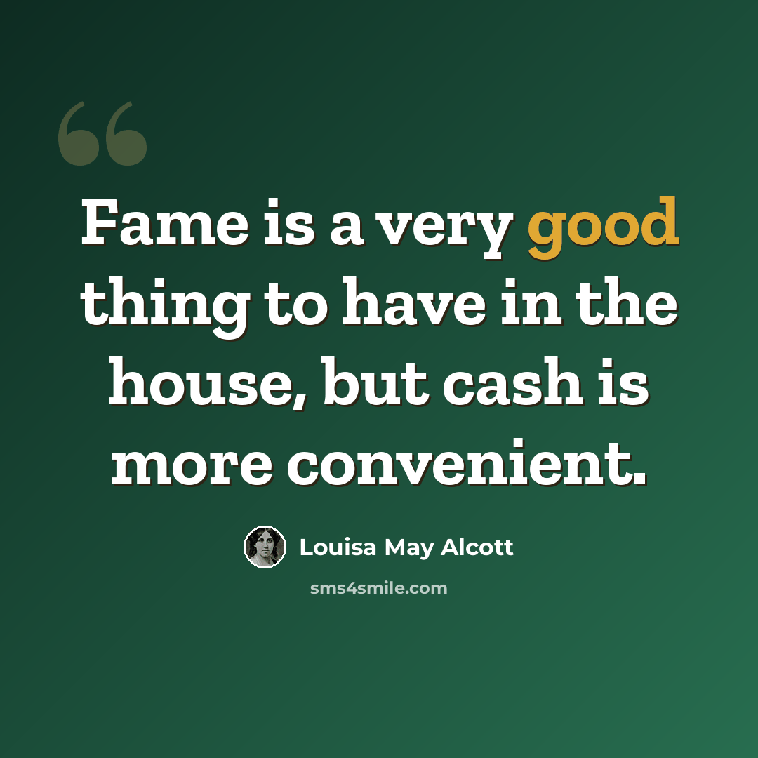 “Fame is a very good thing to have in the house, but cash is more convenient.” quote by Louisa May Alcott