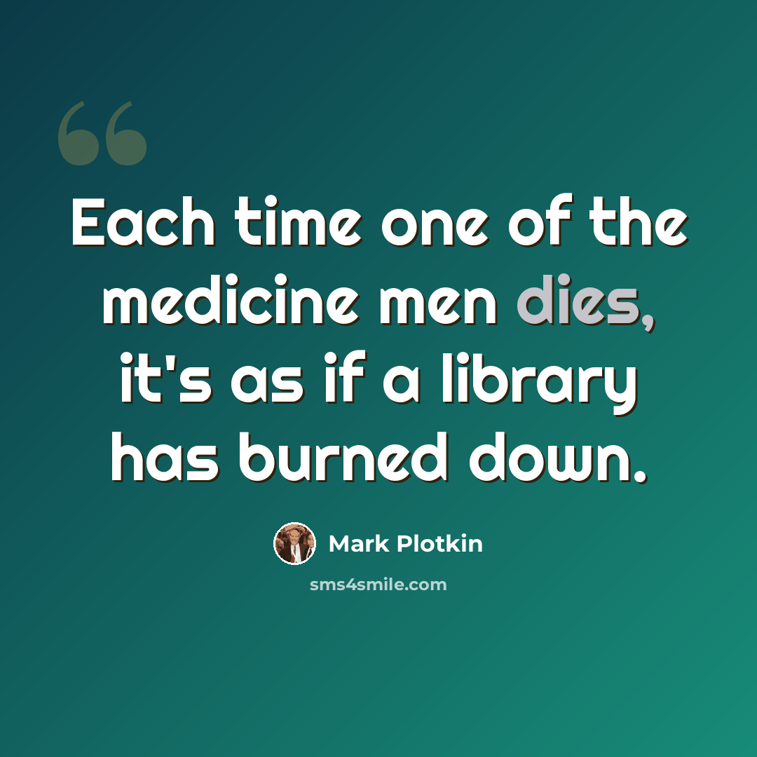 “Each time one of the medicine men dies, it's as if a library has burned down.” quote by Mark Plotkin