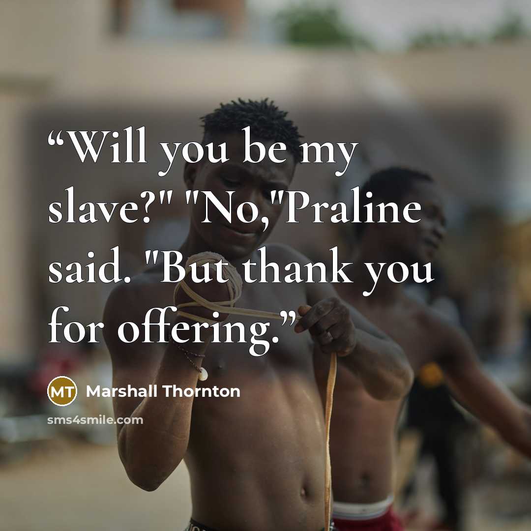 “Will you be my slave?" "No,"Praline said. "But thank you for offering.” quote by Marshall Thornton