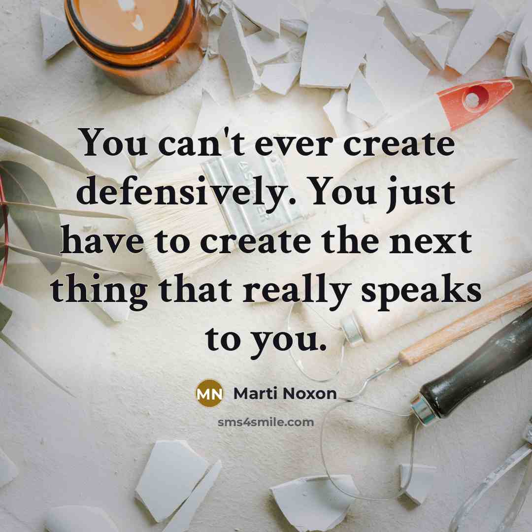 “You can't ever create defensively. You just have to create the next thing that really speaks to you.” quote by Marti Noxon