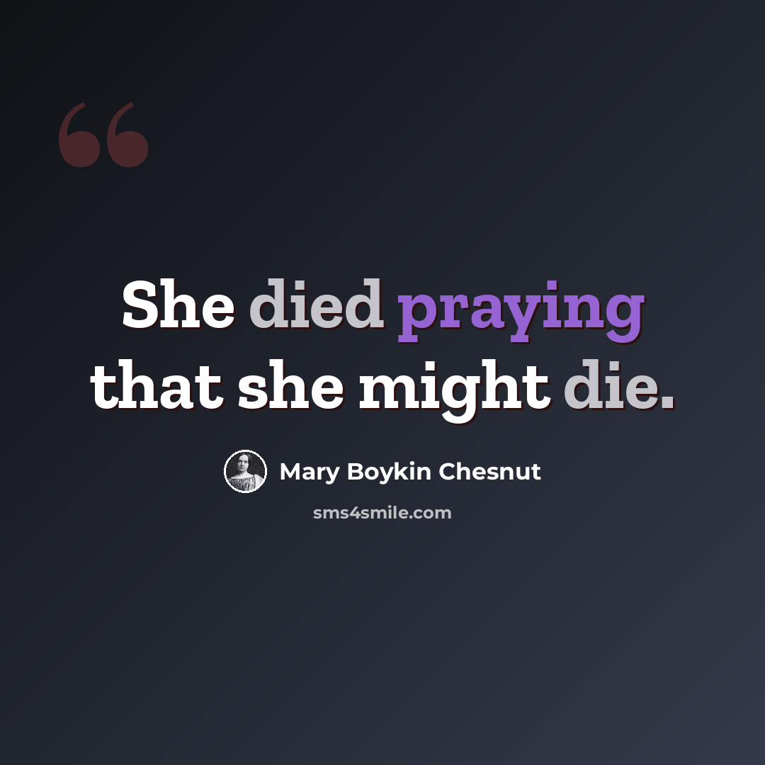 “She died praying that she might die.” quote by Mary Boykin Chesnut