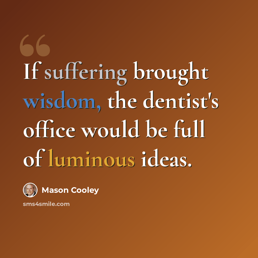 “If suffering brought wisdom, the dentist's office would be full of luminous ideas.” quote by Mason Cooley
