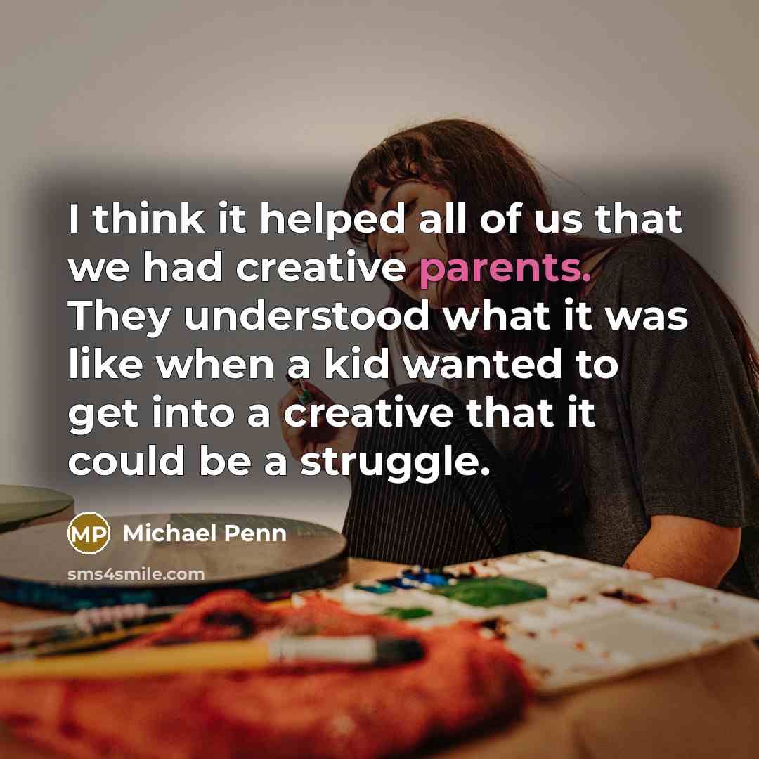 “I think it helped all of us that we had creative parents. They understood what it was like when a kid wanted to get into a creative that it could be a struggle.” quote by Michael Penn