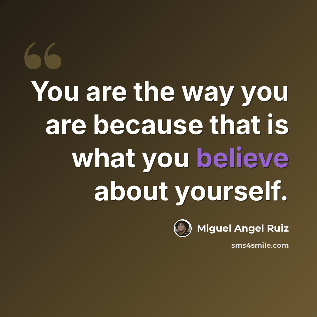 “You are the way you are because that is what you believe about yourself.” quote by Miguel Angel Ruiz