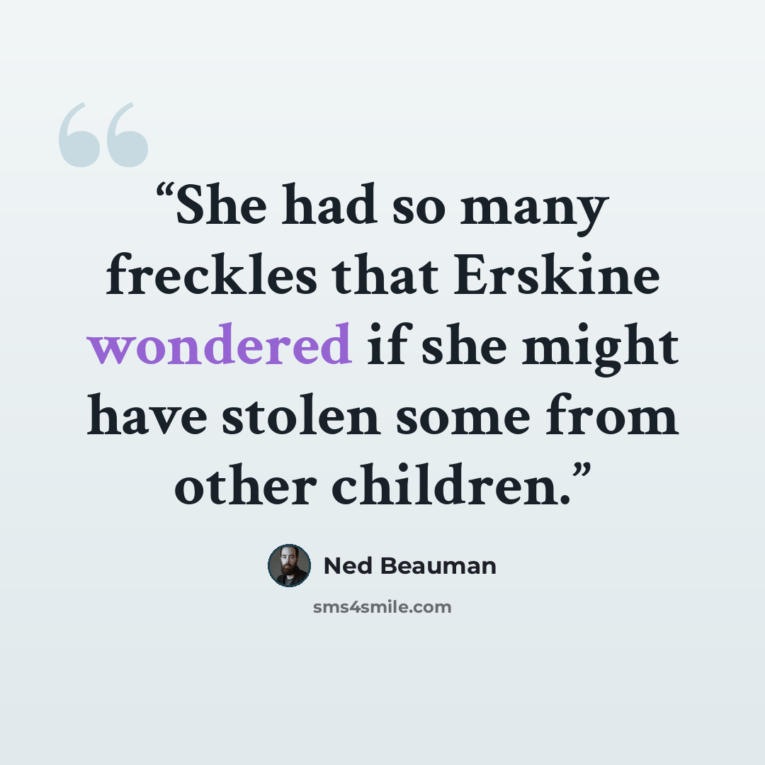 “She had so many freckles that Erskine wondered if she might have stolen some from other children.” quote by Ned Beauman
