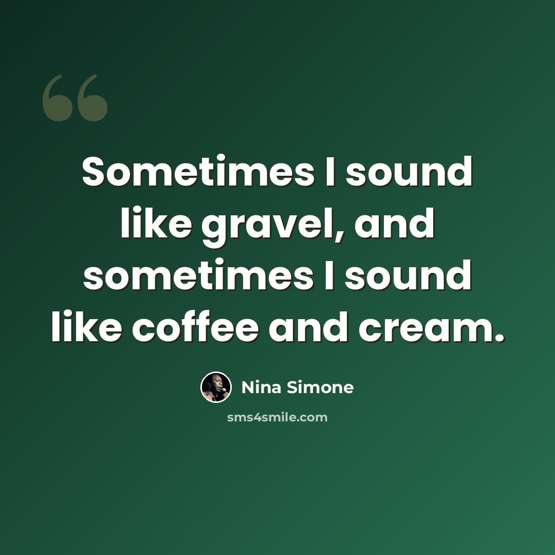 “Sometimes I sound like gravel, and sometimes I sound like coffee and cream.” quote by Nina Simone