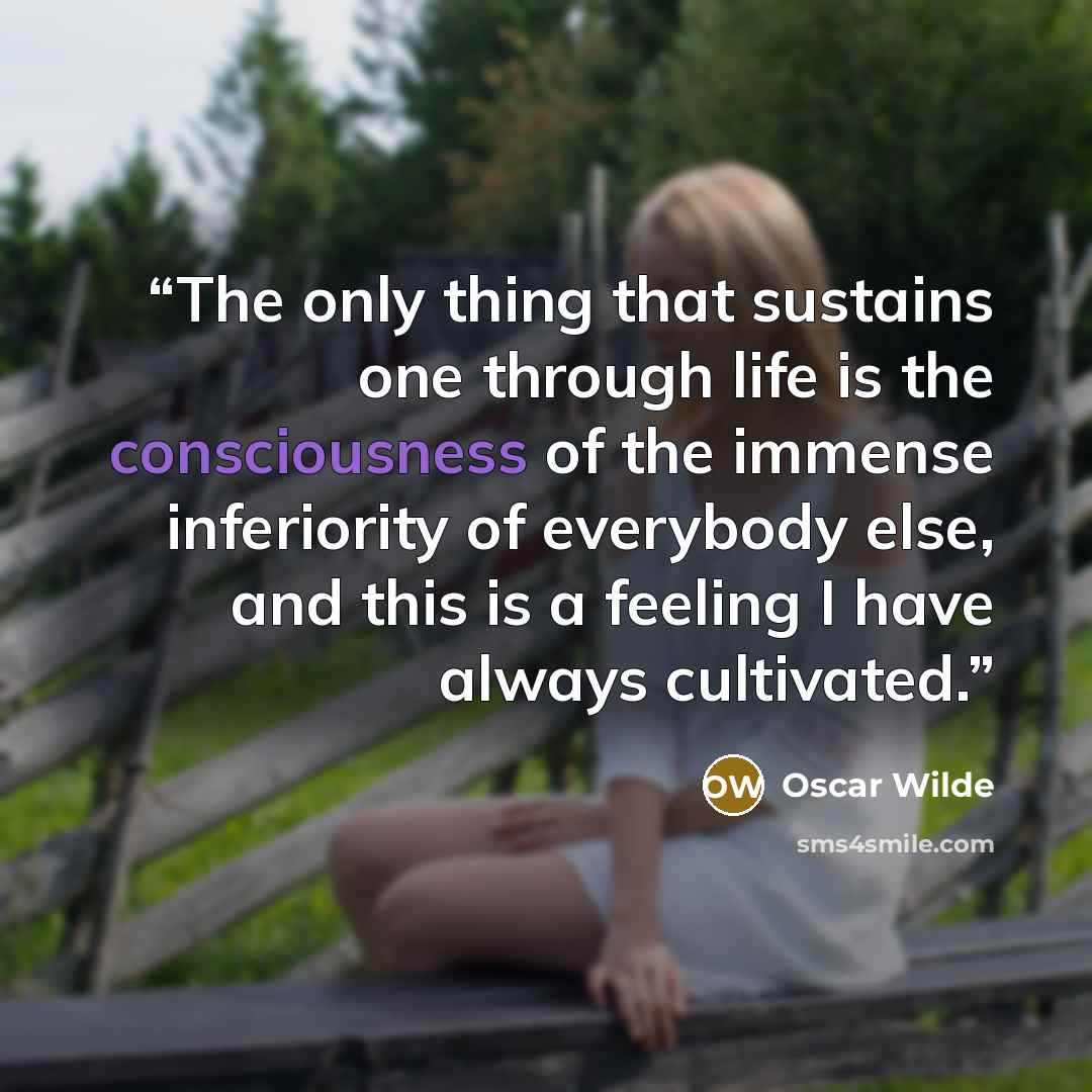 “The only thing that sustains one through life is the consciousness of the immense inferiority of everybody else, and this is a feeling I have always cultivated.” quote by Oscar Wilde