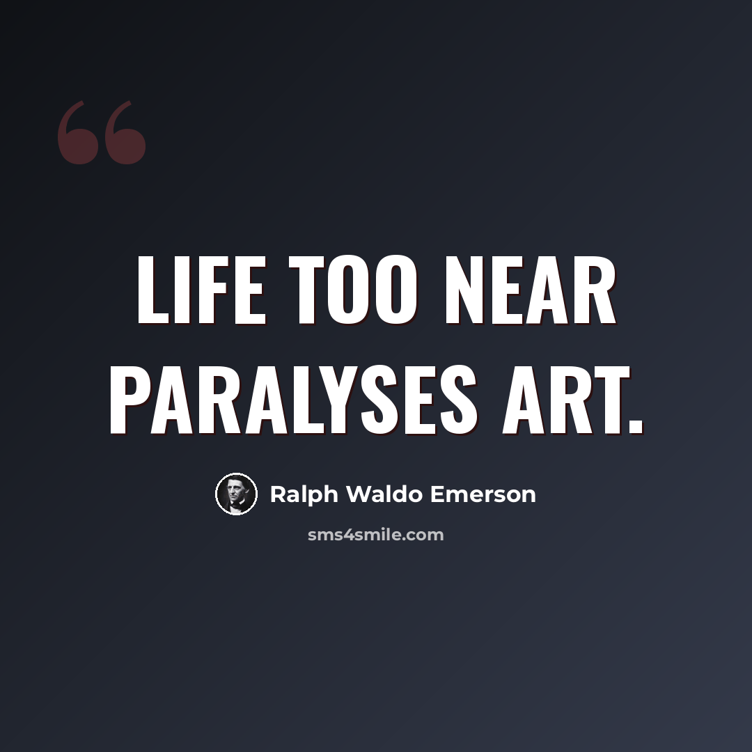 “Life too near paralyses art.” quote by Ralph Waldo Emerson