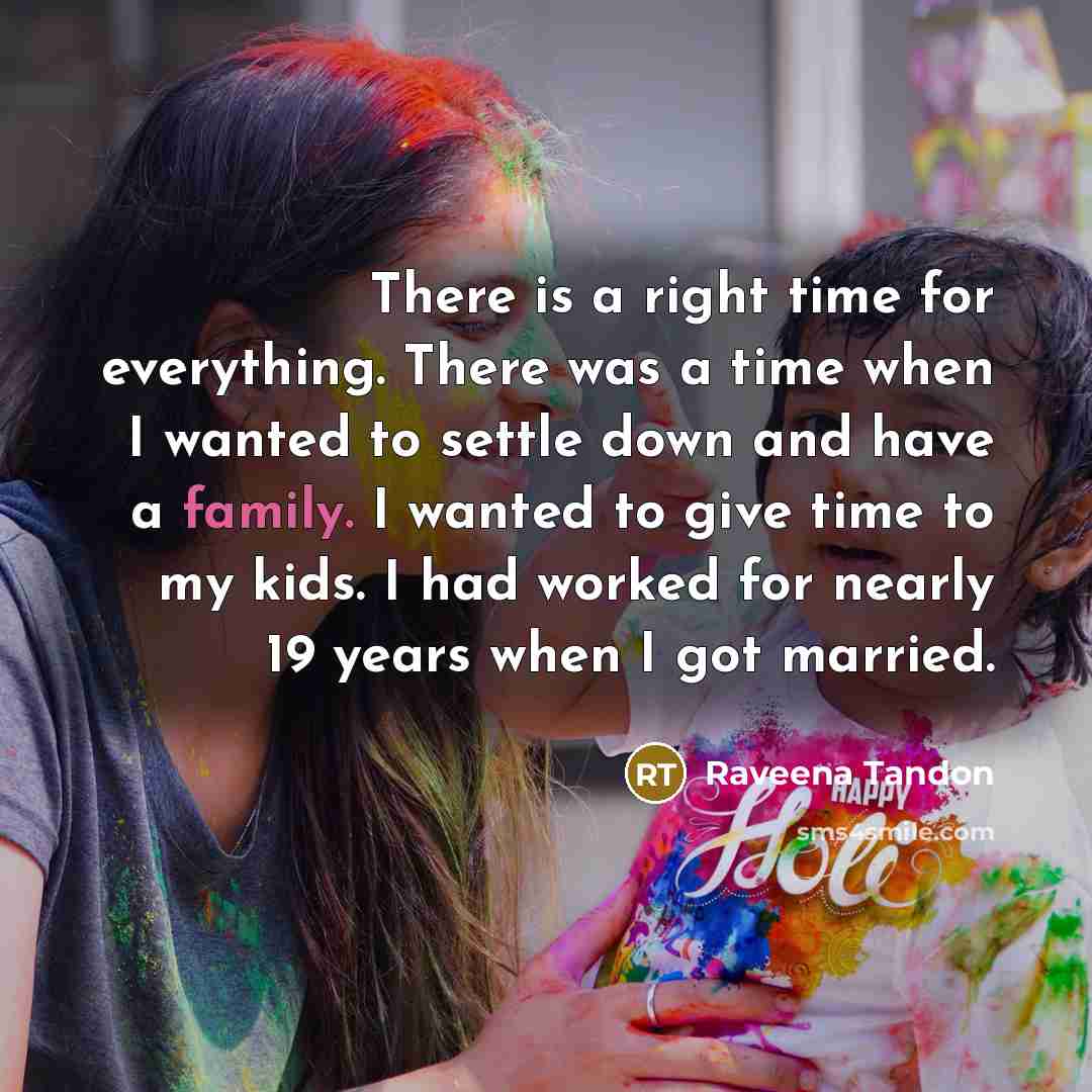 “There is a right time for everything. There was a time when I wanted to settle down and have a family. I wanted to give time to my kids. I had worked for nearly 19 years when I got married.” quote by Raveena Tandon