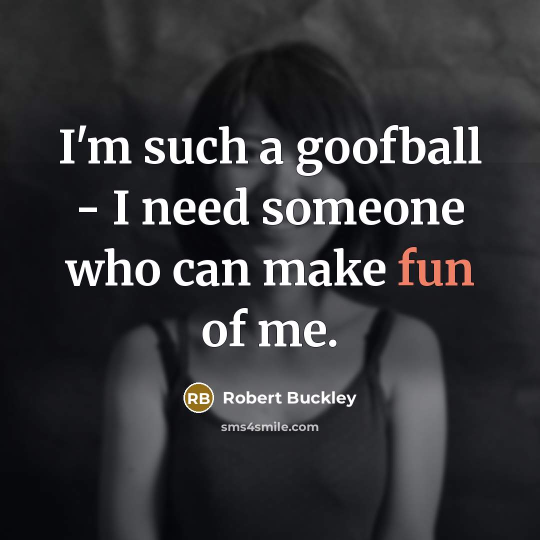 “I'm such a goofball - I need someone who can make fun of me.” quote by Robert Buckley