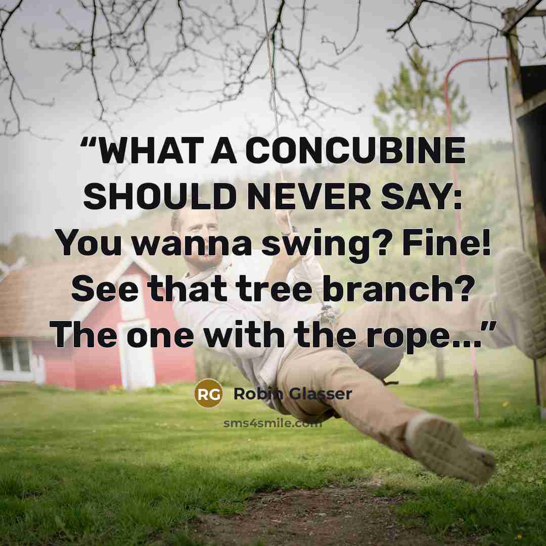 “WHAT A CONCUBINE SHOULD NEVER SAY: You wanna swing? Fine! See that tree branch? The one with the rope...” quote by Robin Glasser