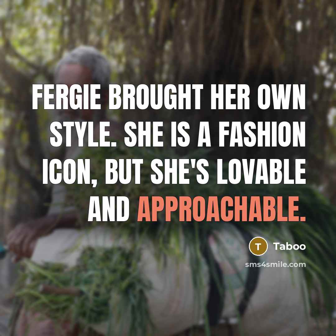 “Fergie brought her own style. She is a fashion icon, but she's lovable and approachable.” quote by Taboo