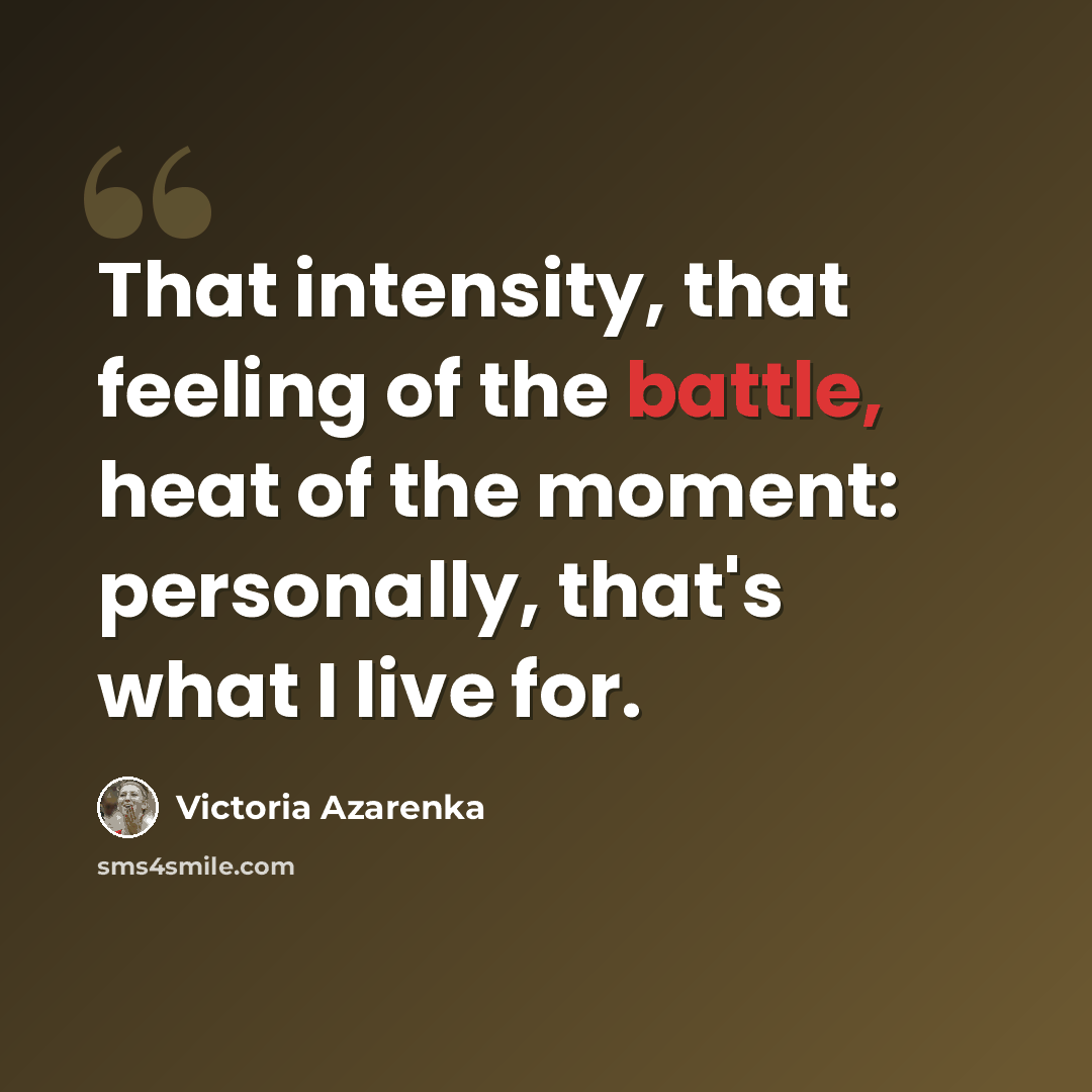 “That intensity, that feeling of the battle, heat of the moment: personally, that's what I live for.” quote by Victoria Azarenka
