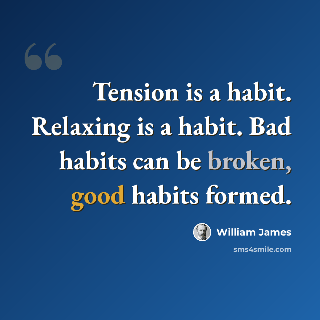 “Tension is a habit. Relaxing is a habit. Bad habits can be broken, good habits formed.” quote by William James