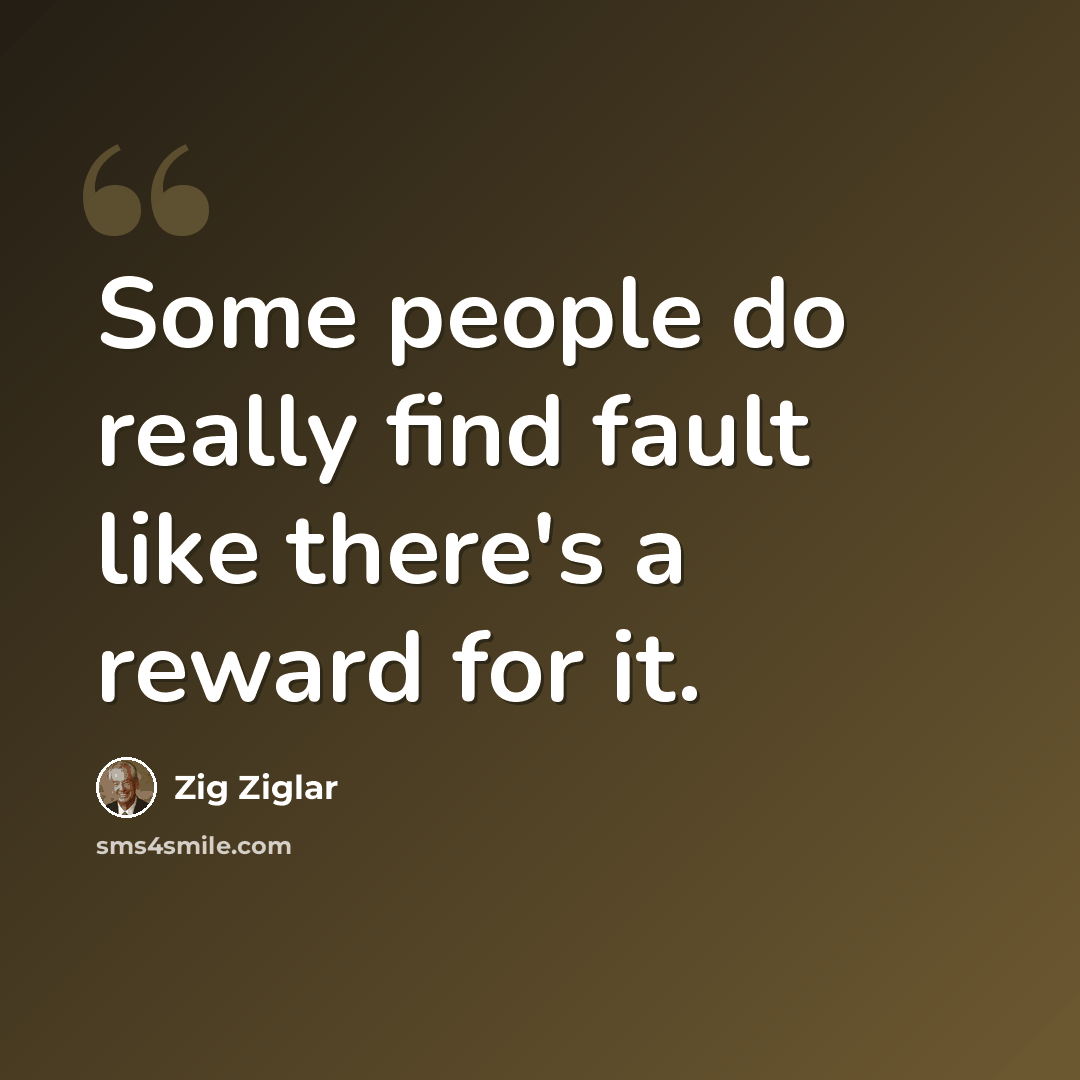 “Some people do really find fault like there's a reward for it.” quote by Zig Ziglar