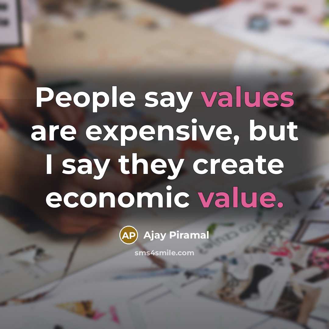 “People say values are expensive, but I say they create economic value.” quote by Ajay Piramal