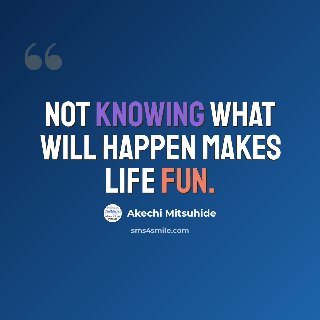 “Not knowing what will happen makes life fun.” quote by Akechi Mitsuhide