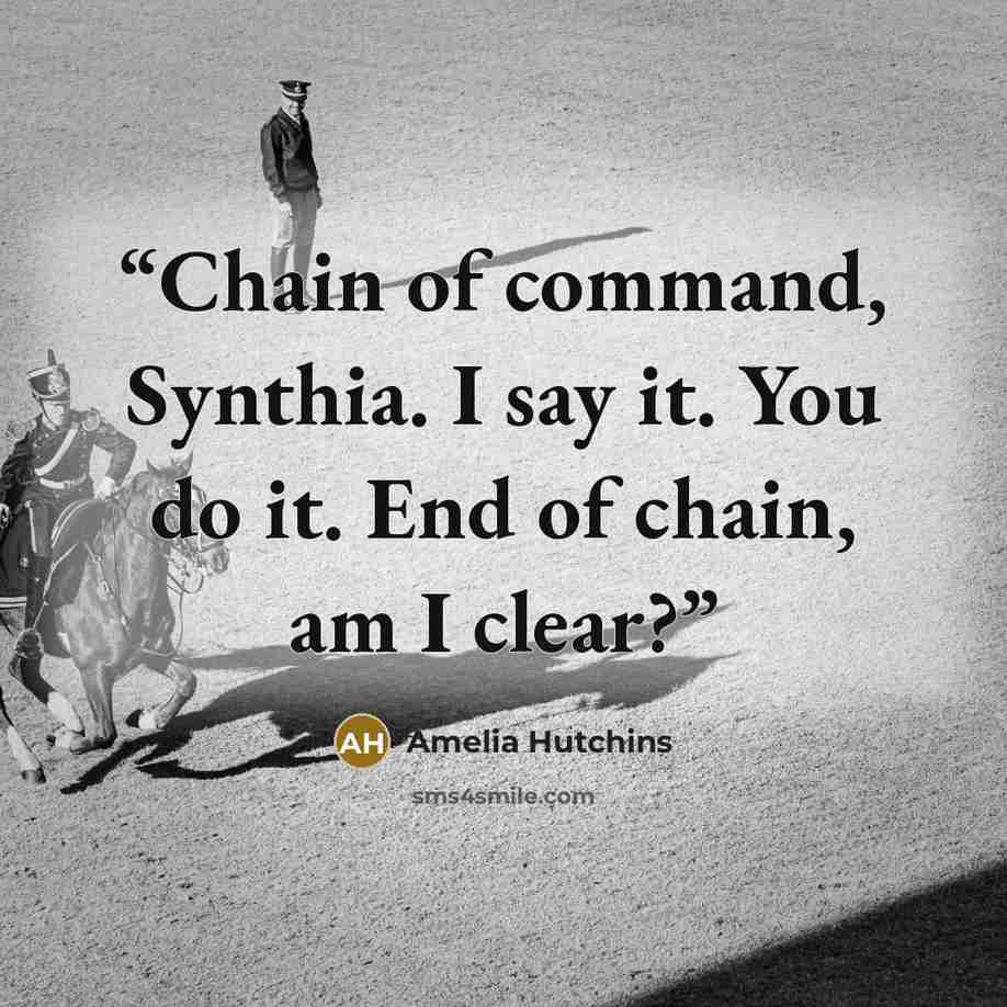 “Chain of command, Synthia. I say it. You do it. End of chain, am I clear?” quote by Amelia Hutchins