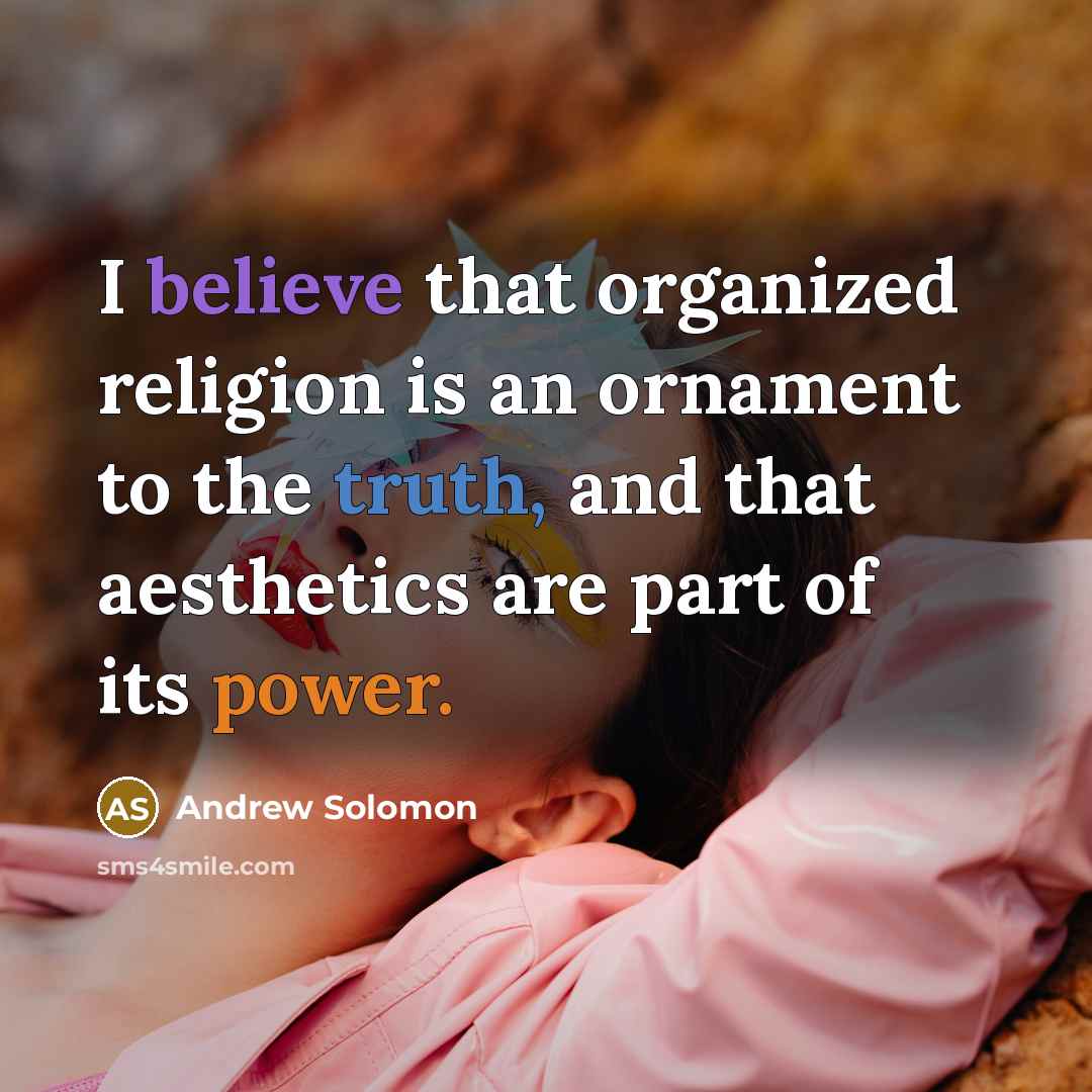 “I believe that organized religion is an ornament to the truth, and that aesthetics are part of its power.” quote by Andrew Solomon