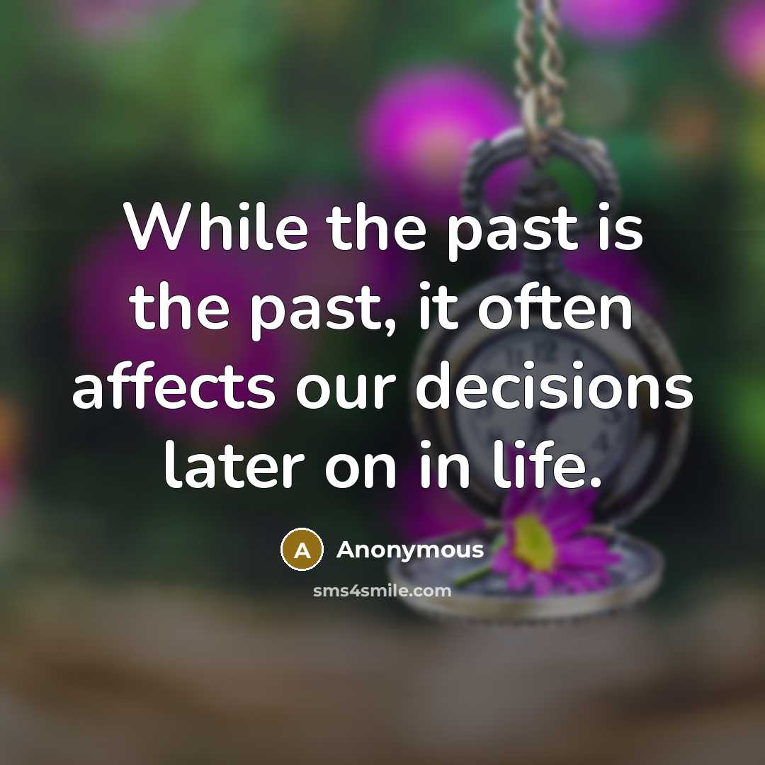 “While the past is the past, it often affects our decisions later on in life.” quote by Anonymous