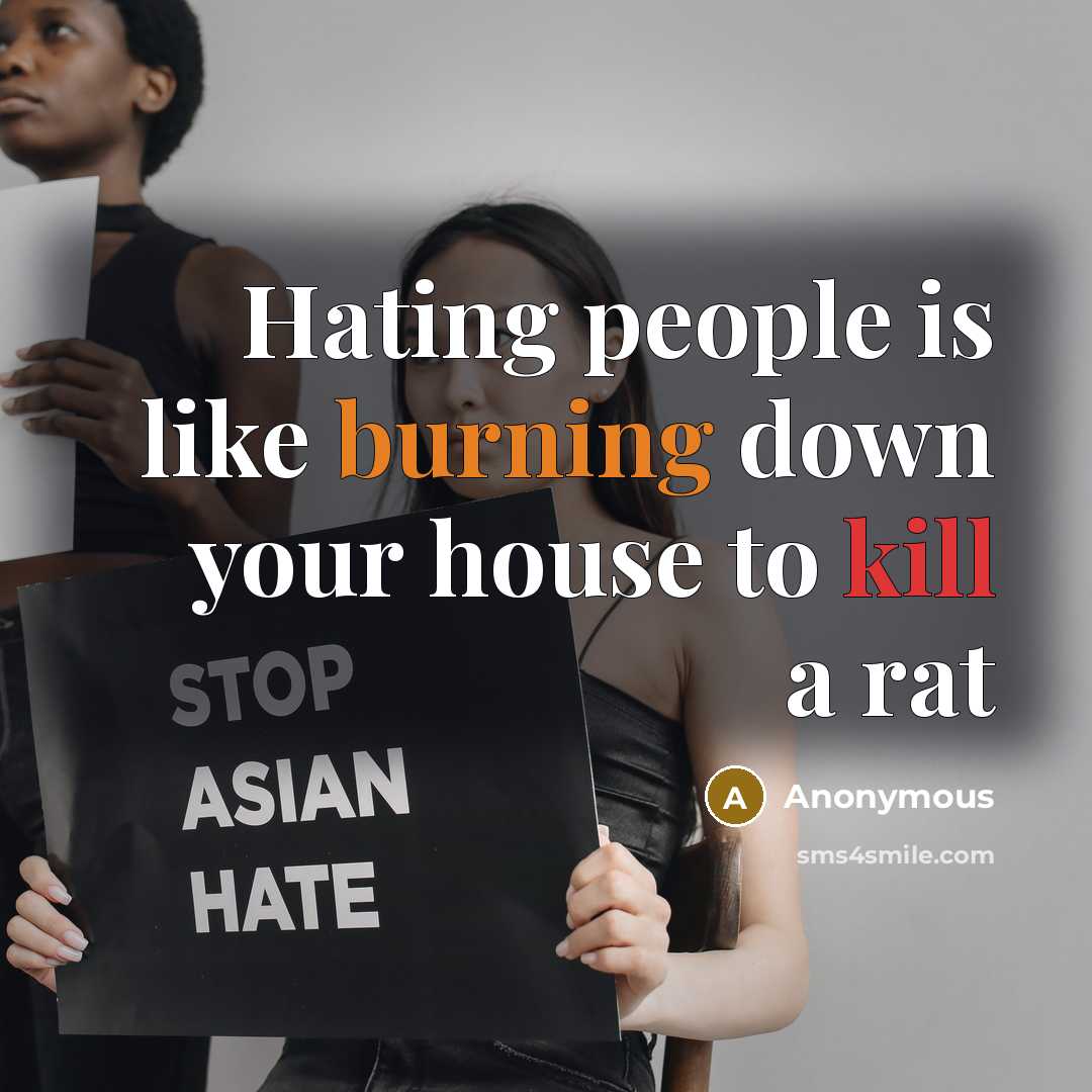 “Hating people is like burning down your house to kill a rat” quote by Anonymous