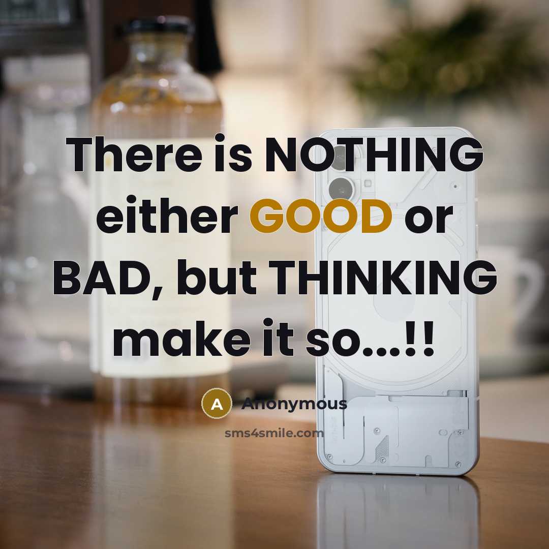 “There is NOTHING either GOOD or BAD, but THINKING make it so...!!” quote by Anonymous